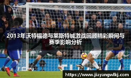2013年沃特福德与莱斯特城激战回顾精彩瞬间与赛季影响分析