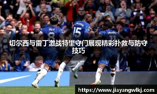 切尔西与雷丁激战特里守门展现精彩扑救与防守技巧