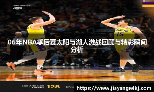 06年NBA季后赛太阳与湖人激战回顾与精彩瞬间分析